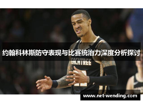 约翰科林斯防守表现与比赛统治力深度分析探讨 约翰科林斯防守表现与比赛统治力深度分析探讨