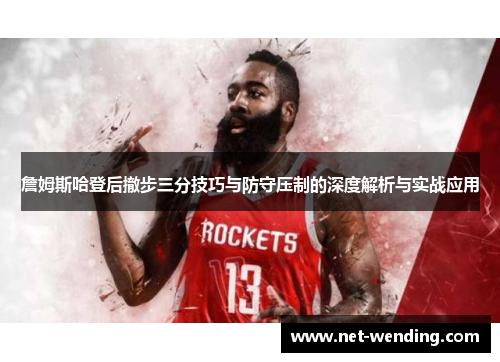 詹姆斯哈登后撤步三分技巧与防守压制的深度解析与实战应用 詹姆斯哈登后撤步三分技巧与防守压制的深度解析与实战应用