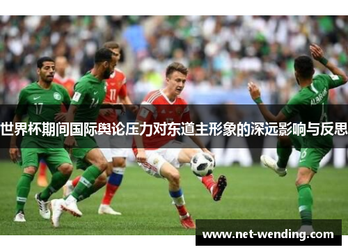 世界杯期间国际舆论压力对东道主形象的深远影响与反思