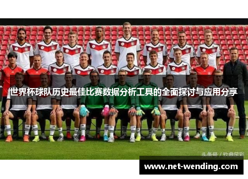 世界杯球队历史最佳比赛数据分析工具的全面探讨与应用分享 世界杯球队历史最佳比赛数据分析工具的全面探讨与应用分享