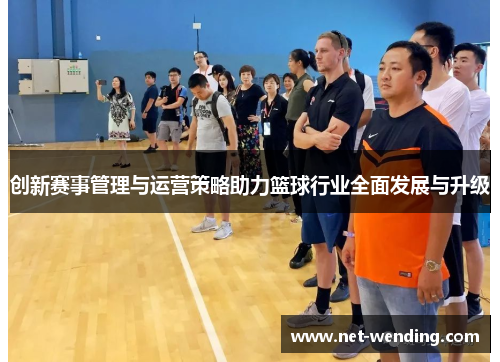 创新赛事管理与运营策略助力篮球行业全面发展与升级 创新赛事管理与运营策略助力篮球行业全面发展与升级