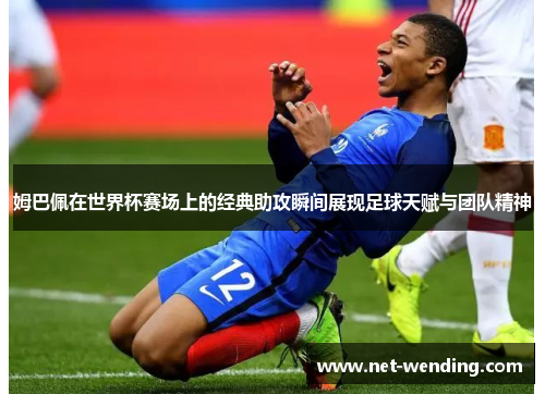 姆巴佩在世界杯赛场上的经典助攻瞬间展现足球天赋与团队精神