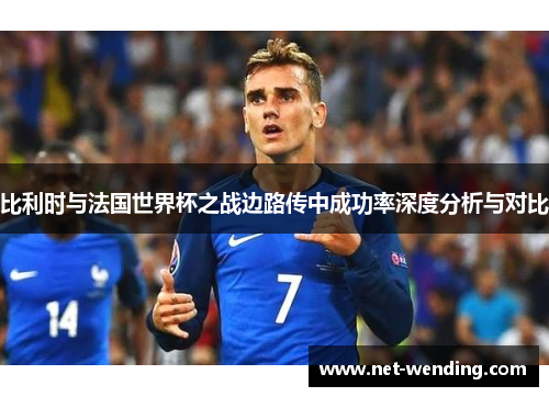 比利时与法国世界杯之战边路传中成功率深度分析与对比 比利时与法国世界杯之战边路传中成功率深度分析与对比