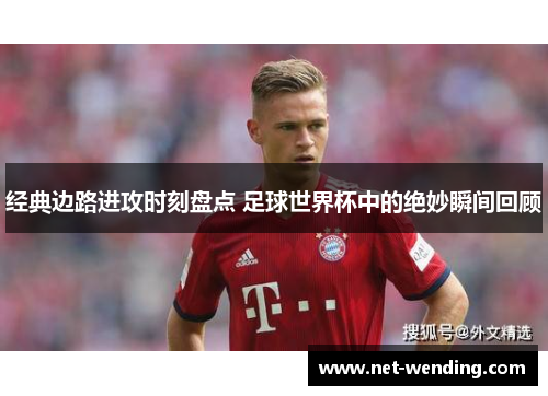 经典边路进攻时刻盘点 足球世界杯中的绝妙瞬间回顾 经典边路进攻时刻盘点 足球世界杯中的绝妙瞬间回顾