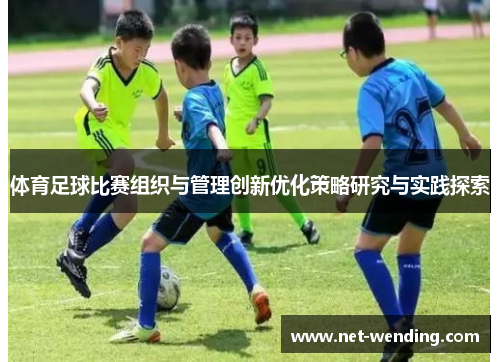 体育足球比赛组织与管理创新优化策略研究与实践探索 体育足球比赛组织与管理创新优化策略研究与实践探索