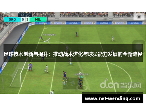 足球技术创新与提升:推动战术进化与球员能力发展的全新路径 足球技术创新与提升:推动战术进化与球员能力发展的全新路径