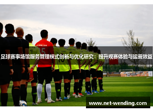 足球赛事场馆服务管理模式创新与优化研究:提升观赛体验与运营效益 足球赛事场馆服务管理模式创新与优化研究:提升观赛体验与运营效益