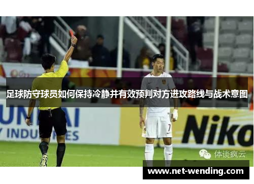 足球防守球员如何保持冷静并有效预判对方进攻路线与战术意图 足球防守球员如何保持冷静并有效预判对方进攻路线与战术意图
