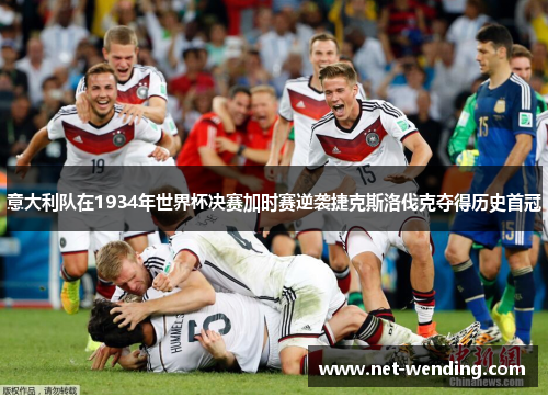意大利队在1934年世界杯决赛加时赛逆袭捷克斯洛伐克夺得历史首冠 意大利队在1934年世界杯决赛加时赛逆袭捷克斯洛伐克夺得历史首冠