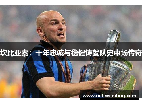 坎比亚索:十年忠诚与稳健铸就队史中场传奇 坎比亚索:十年忠诚与稳健铸就队史中场传奇