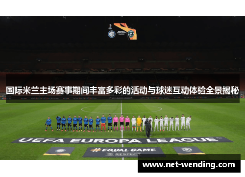 国际米兰主场赛事期间丰富多彩的活动与球迷互动体验全景揭秘 国际米兰主场赛事期间丰富多彩的活动与球迷互动体验全景揭秘