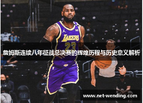 詹姆斯连续八年征战总决赛的辉煌历程与历史意义解析 詹姆斯连续八年征战总决赛的辉煌历程与历史意义解析