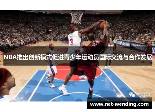 NBA推出创新模式促进青少年运动员国际交流与合作发展 NBA推出创新模式促进青少年运动员国际交流与合作发展
