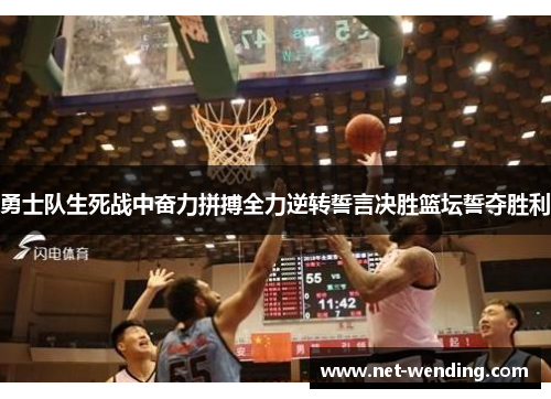 勇士队生死战中奋力拼搏全力逆转誓言决胜篮坛誓夺胜利 勇士队生死战中奋力拼搏全力逆转誓言决胜篮坛誓夺胜利