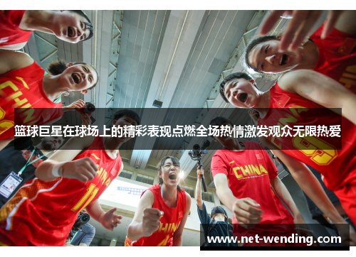 篮球巨星在球场上的精彩表现点燃全场热情激发观众无限热爱 篮球巨星在球场上的精彩表现点燃全场热情激发观众无限热爱