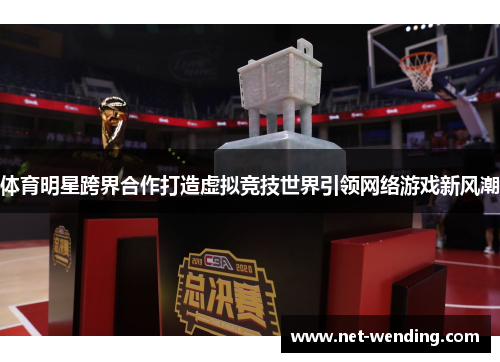 体育明星跨界合作打造虚拟竞技世界引领网络游戏新风潮 体育明星跨界合作打造虚拟竞技世界引领网络游戏新风潮