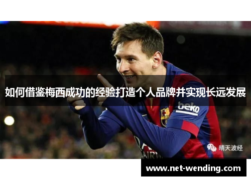如何借鉴梅西成功的经验打造个人品牌并实现长远发展 如何借鉴梅西成功的经验打造个人品牌并实现长远发展