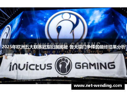 2025年欧洲五大联赛冠军归属揭秘 各大豪门争锋的最终结果分析 2025年欧洲五大联赛冠军归属揭秘 各大豪门争锋的最终结果分析