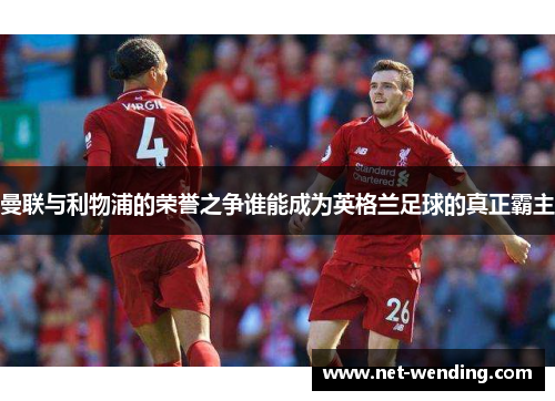 曼联与利物浦的荣誉之争谁能成为英格兰足球的真正霸主