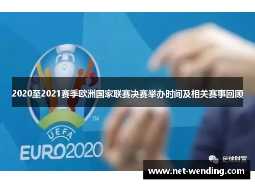2020至2021赛季欧洲国家联赛决赛举办时间及相关赛事回顾