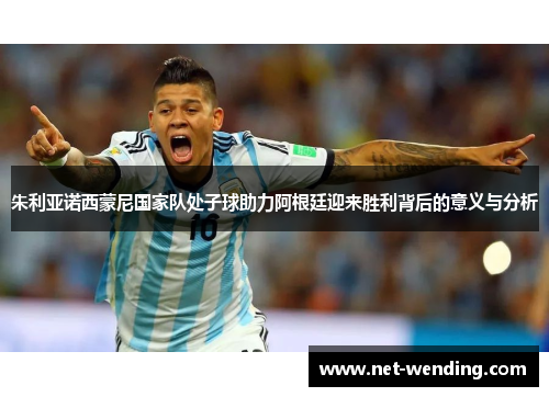 朱利亚诺西蒙尼国家队处子球助力阿根廷迎来胜利背后的意义与分析 朱利亚诺西蒙尼国家队处子球助力阿根廷迎来胜利背后的意义与分析