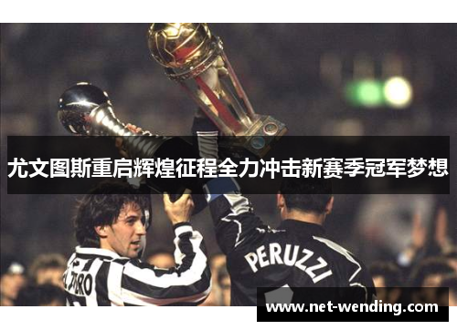 尤文图斯重启辉煌征程全力冲击新赛季冠军梦想 尤文图斯重启辉煌征程全力冲击新赛季冠军梦想