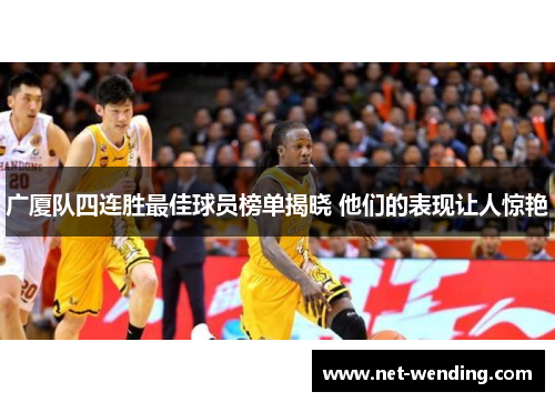 广厦队四连胜最佳球员榜单揭晓 他们的表现让人惊艳 广厦队四连胜最佳球员榜单揭晓 他们的表现让人惊艳