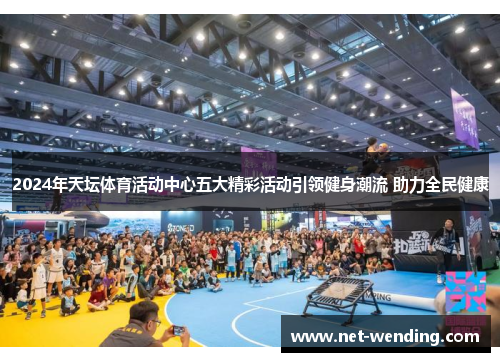 2024年天坛体育活动中心五大精彩活动引领健身潮流 助力全民健康 2024年天坛体育活动中心五大精彩活动引领健身潮流 助力全民健康