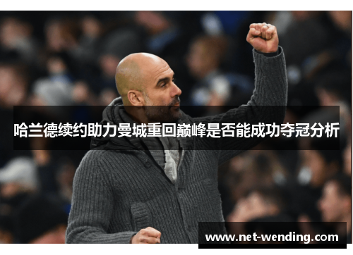 哈兰德续约助力曼城重回巅峰是否能成功夺冠分析 哈兰德续约助力曼城重回巅峰是否能成功夺冠分析