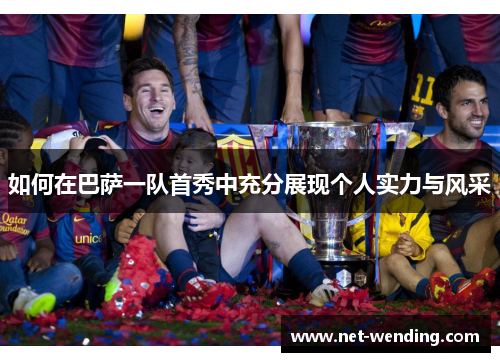 如何在巴萨一队首秀中充分展现个人实力与风采 如何在巴萨一队首秀中充分展现个人实力与风采