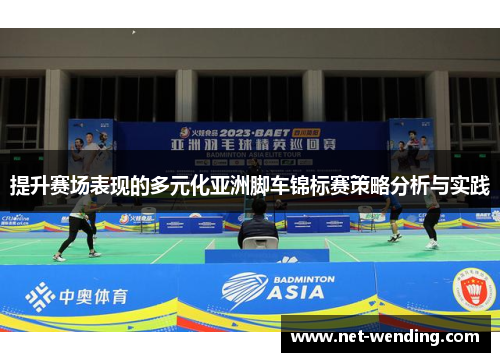 提升赛场表现的多元化亚洲脚车锦标赛策略分析与实践 提升赛场表现的多元化亚洲脚车锦标赛策略分析与实践