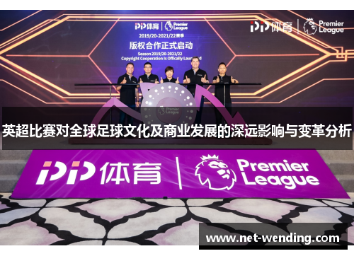 英超比赛对全球足球文化及商业发展的深远影响与变革分析 英超比赛对全球足球文化及商业发展的深远影响与变革分析
