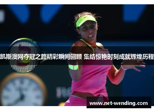 凯斯澳网夺冠之路精彩瞬间回顾 集结惊艳时刻成就辉煌历程 凯斯澳网夺冠之路精彩瞬间回顾 集结惊艳时刻成就辉煌历程