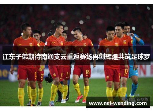 江东子弟期待南通支云重返赛场再创辉煌共筑足球梦 江东子弟期待南通支云重返赛场再创辉煌共筑足球梦