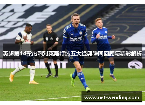 英超第14轮热刺对莱斯特城五大经典瞬间回顾与精彩解析 英超第14轮热刺对莱斯特城五大经典瞬间回顾与精彩解析
