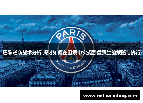 巴黎逆袭战术分析 探讨如何在困境中实现翻盘获胜的策略与执行 巴黎逆袭战术分析 探讨如何在困境中实现翻盘获胜的策略与执行