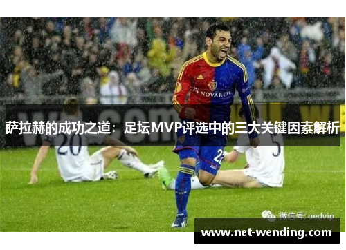 萨拉赫的成功之道:足坛MVP评选中的三大关键因素解析 萨拉赫的成功之道:足坛MVP评选中的三大关键因素解析