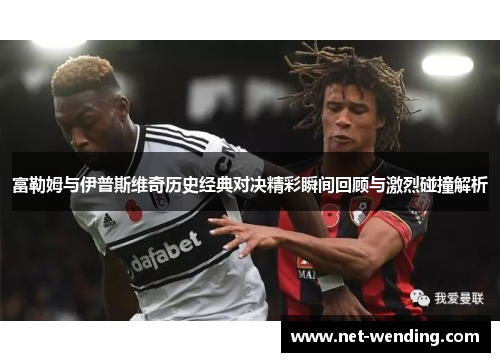 富勒姆与伊普斯维奇历史经典对决精彩瞬间回顾与激烈碰撞解析 富勒姆与伊普斯维奇历史经典对决精彩瞬间回顾与激烈碰撞解析