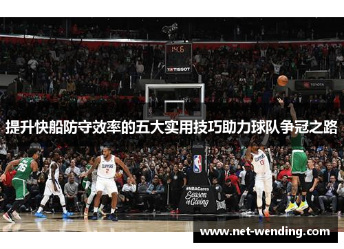 提升快船防守效率的五大实用技巧助力球队争冠之路 提升快船防守效率的五大实用技巧助力球队争冠之路