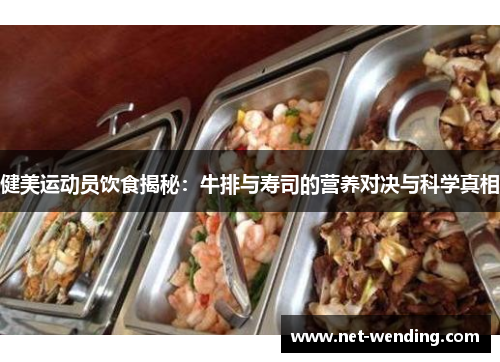 健美运动员饮食揭秘:牛排与寿司的营养对决与科学真相 健美运动员饮食揭秘:牛排与寿司的营养对决与科学真相