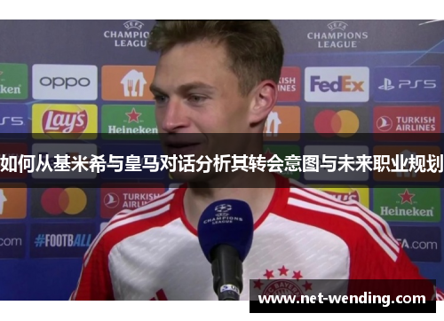 如何从基米希与皇马对话分析其转会意图与未来职业规划 如何从基米希与皇马对话分析其转会意图与未来职业规划
