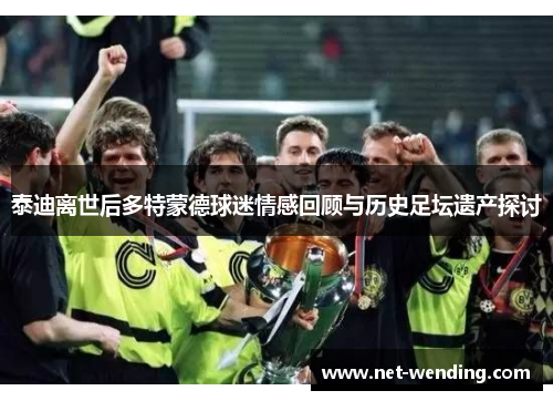 泰迪离世后多特蒙德球迷情感回顾与历史足坛遗产探讨