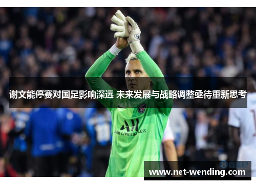 谢文能停赛对国足影响深远 未来发展与战略调整亟待重新思考