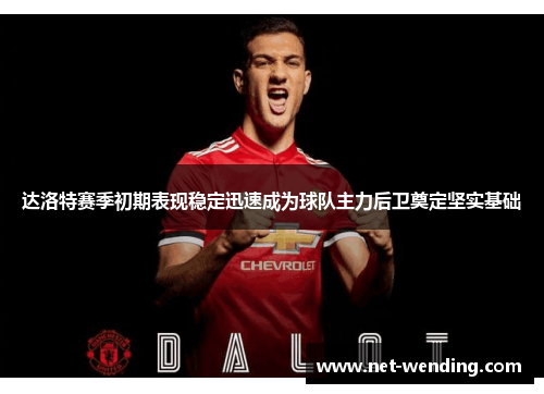 达洛特赛季初期表现稳定迅速成为球队主力后卫奠定坚实基础 达洛特赛季初期表现稳定迅速成为球队主力后卫奠定坚实基础