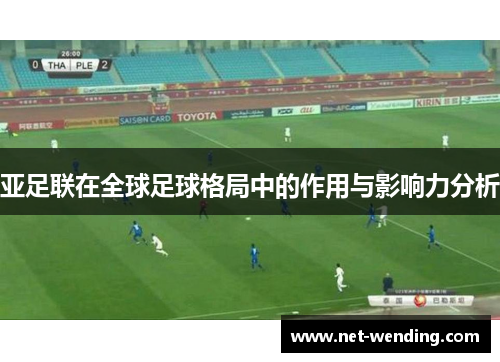 亚足联在全球足球格局中的作用与影响力分析 亚足联在全球足球格局中的作用与影响力分析
