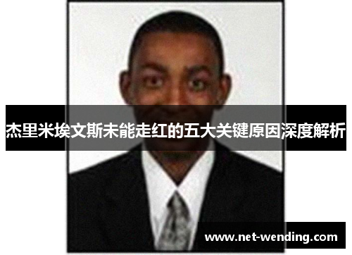 杰里米埃文斯未能走红的五大关键原因深度解析 杰里米埃文斯未能走红的五大关键原因深度解析
