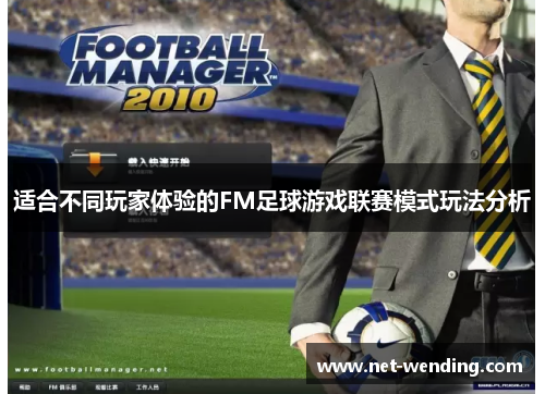适合不同玩家体验的FM足球游戏联赛模式玩法分析 适合不同玩家体验的FM足球游戏联赛模式玩法分析