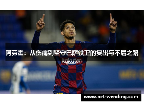 阿劳霍：从伤痛到坚守巴萨铁卫的复出与不屈之路