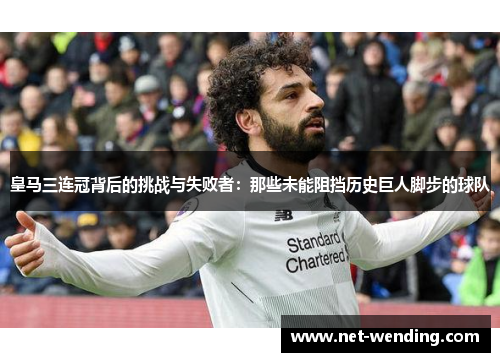 皇马三连冠背后的挑战与失败者:那些未能阻挡历史巨人脚步的球队 皇马三连冠背后的挑战与失败者:那些未能阻挡历史巨人脚步的球队