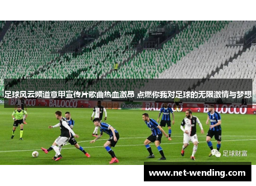 足球风云频道意甲宣传片歌曲热血激昂 点燃你我对足球的无限激情与梦想